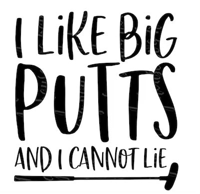 i like big putts and i cannot lie